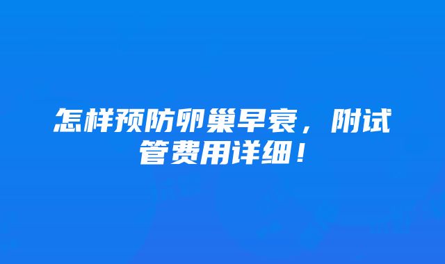 怎样预防卵巢早衰，附试管费用详细！