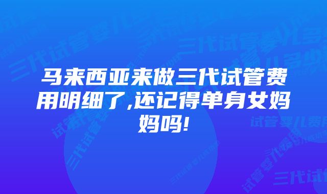 马来西亚来做三代试管费用明细了,还记得单身女妈妈吗!