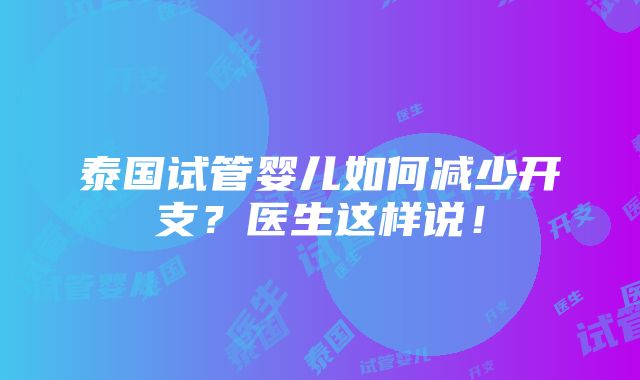 泰国试管婴儿如何减少开支？医生这样说！