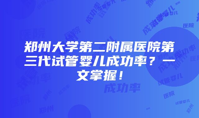 郑州大学第二附属医院第三代试管婴儿成功率？一文掌握！