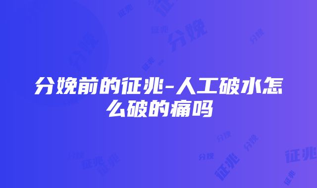 分娩前的征兆-人工破水怎么破的痛吗