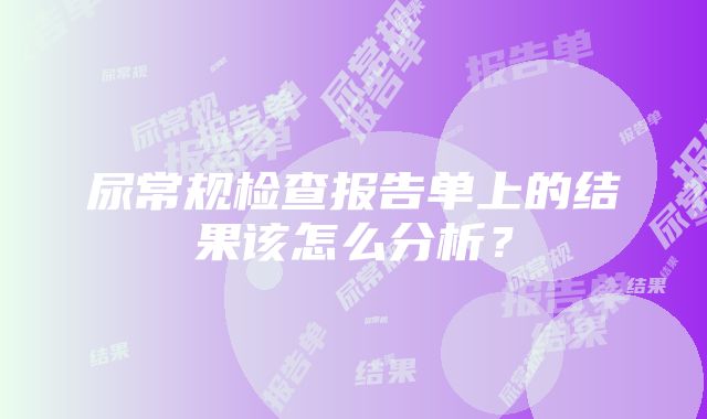 尿常规检查报告单上的结果该怎么分析？