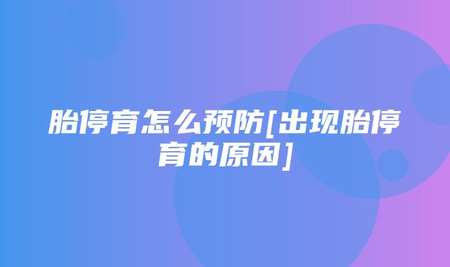 胎停育怎么预防[出现胎停育的原因]