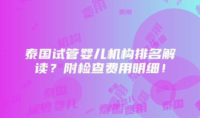 泰国试管婴儿机构排名解读？附检查费用明细！