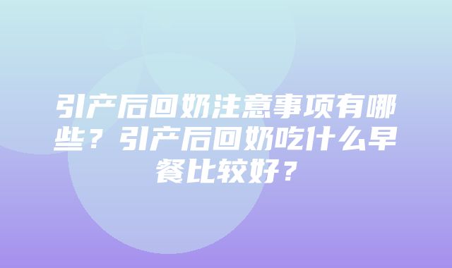 引产后回奶注意事项有哪些？引产后回奶吃什么早餐比较好？