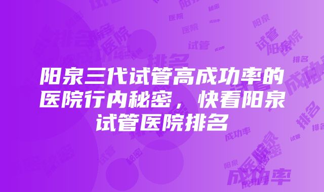 阳泉三代试管高成功率的医院行内秘密，快看阳泉试管医院排名