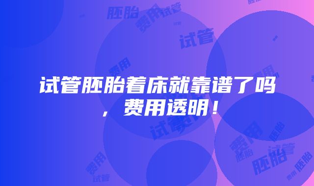 试管胚胎着床就靠谱了吗，费用透明！