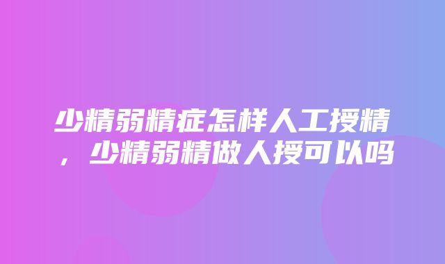 少精弱精症怎样人工授精，少精弱精做人授可以吗