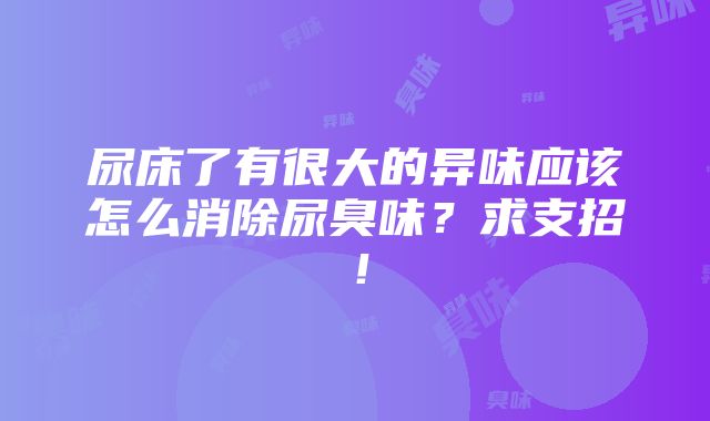 尿床了有很大的异味应该怎么消除尿臭味？求支招！