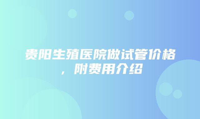 贵阳生殖医院做试管价格，附费用介绍