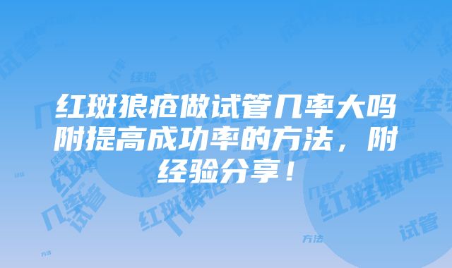 红斑狼疮做试管几率大吗附提高成功率的方法，附经验分享！