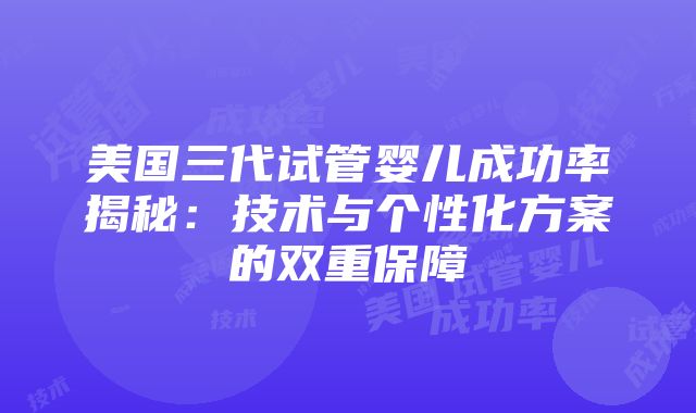 美国三代试管婴儿成功率揭秘：技术与个性化方案的双重保障