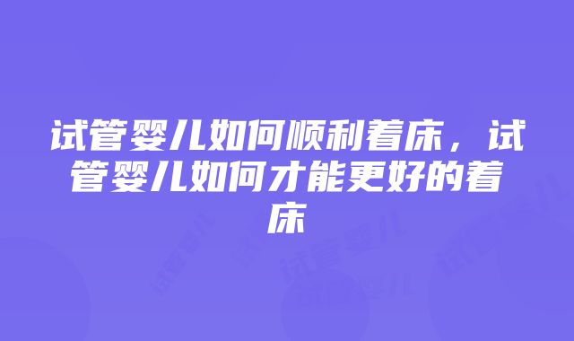 试管婴儿如何顺利着床，试管婴儿如何才能更好的着床