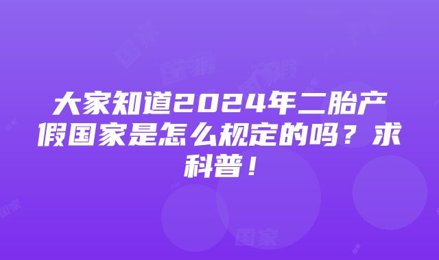 大家知道2024年二胎产假国家是怎么规定的吗？求科普！