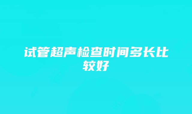 试管超声检查时间多长比较好