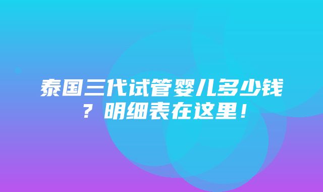 泰国三代试管婴儿多少钱？明细表在这里！