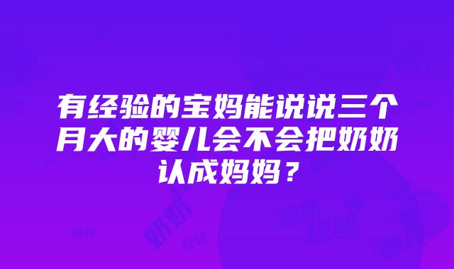 有经验的宝妈能说说三个月大的婴儿会不会把奶奶认成妈妈？