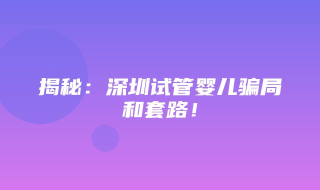 揭秘：深圳试管婴儿骗局和套路！