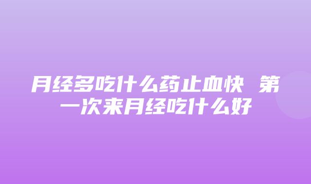 月经多吃什么药止血快 第一次来月经吃什么好