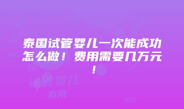 泰国试管婴儿一次能成功怎么做！费用需要几万元！