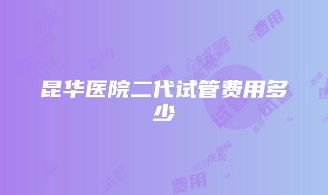 昆华医院二代试管费用多少