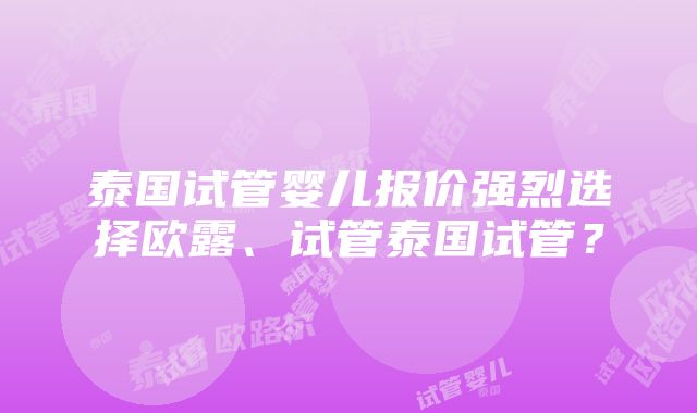 泰国试管婴儿报价强烈选择欧露、试管泰国试管？