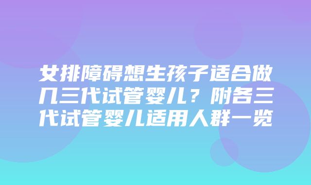 女排障碍想生孩子适合做几三代试管婴儿？附各三代试管婴儿适用人群一览