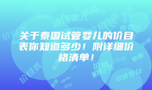 关于泰国试管婴儿的价目表你知道多少！附详细价格清单！