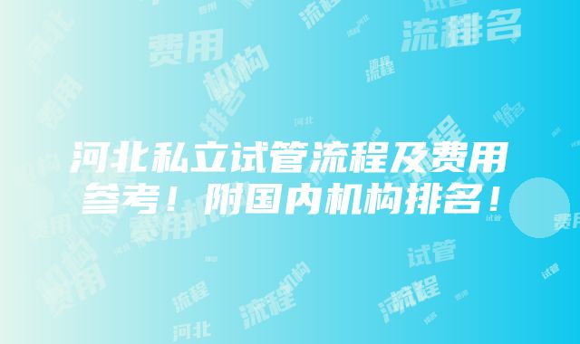 河北私立试管流程及费用参考！附国内机构排名！