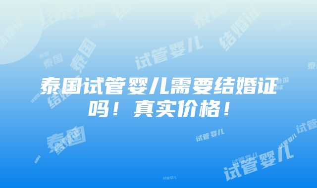 泰国试管婴儿需要结婚证吗！真实价格！