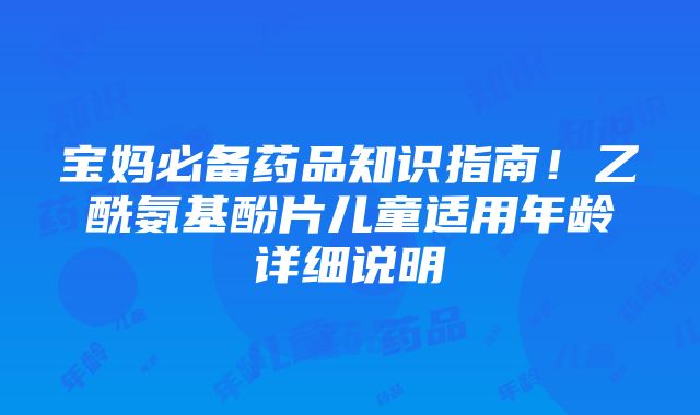 宝妈必备药品知识指南！乙酰氨基酚片儿童适用年龄详细说明