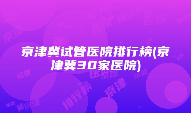 京津冀试管医院排行榜(京津冀30家医院)