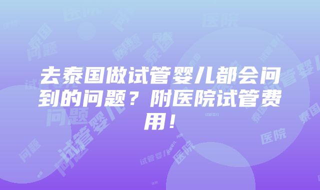 去泰国做试管婴儿都会问到的问题？附医院试管费用！