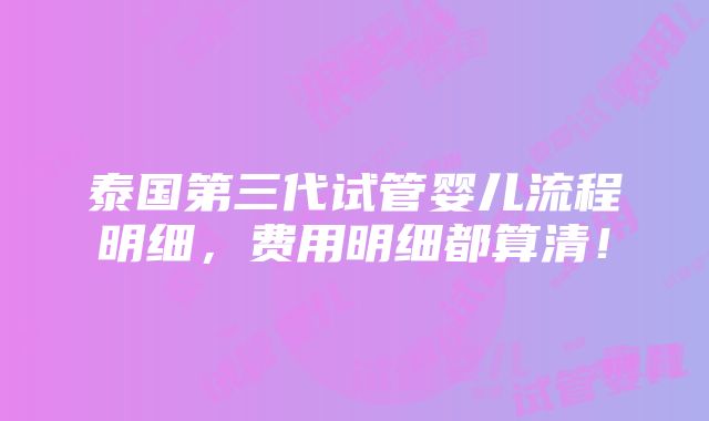 泰国第三代试管婴儿流程明细，费用明细都算清！