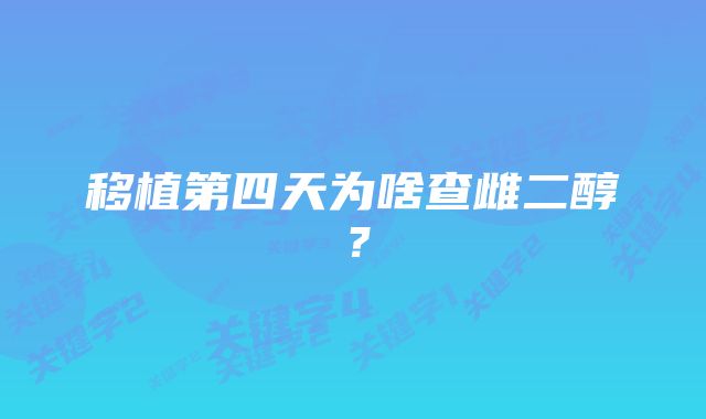 移植第四天为啥查雌二醇？