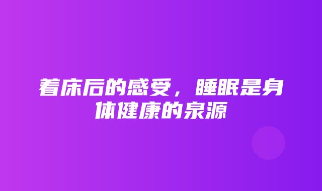 着床后的感受，睡眠是身体健康的泉源