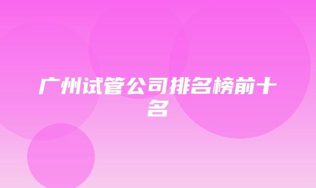 广州试管公司排名榜前十名