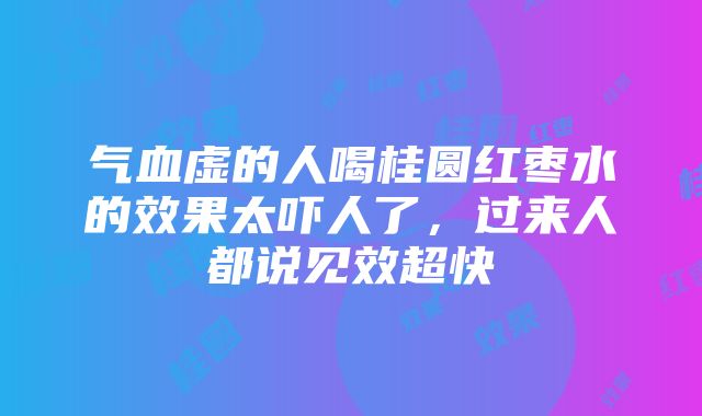 气血虚的人喝桂圆红枣水的效果太吓人了，过来人都说见效超快