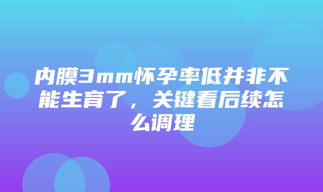 内膜3mm怀孕率低并非不能生育了，关键看后续怎么调理