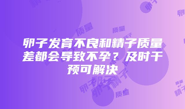 卵子发育不良和精子质量差都会导致不孕？及时干预可解决