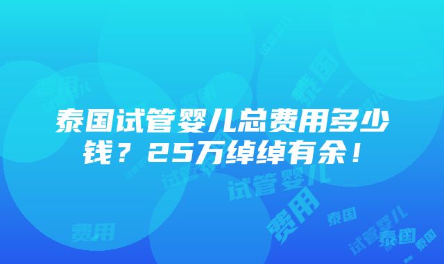 泰国试管婴儿总费用多少钱？25万绰绰有余！