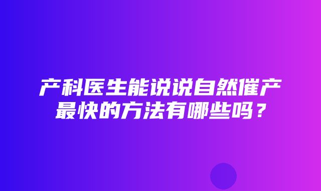 产科医生能说说自然催产最快的方法有哪些吗？