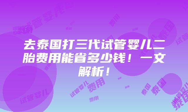 去泰国打三代试管婴儿二胎费用能省多少钱！一文解析！