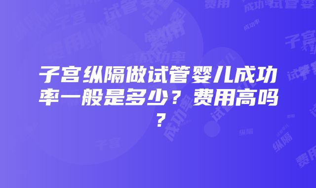 子宫纵隔做试管婴儿成功率一般是多少？费用高吗？