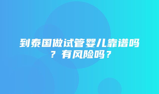 到泰国做试管婴儿靠谱吗？有风险吗？