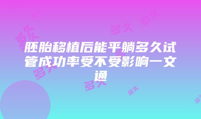 胚胎移植后能平躺多久试管成功率受不受影响一文通