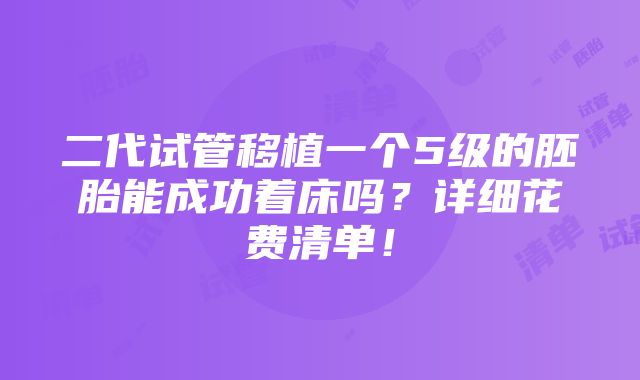 二代试管移植一个5级的胚胎能成功着床吗？详细花费清单！