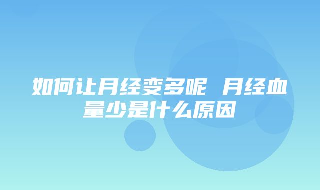 如何让月经变多呢 月经血量少是什么原因