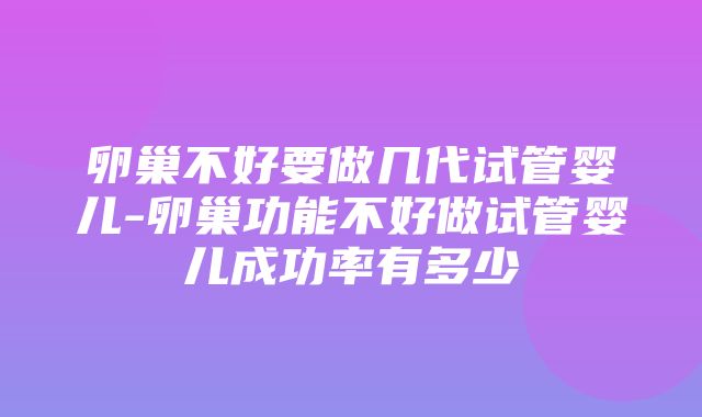 卵巢不好要做几代试管婴儿-卵巢功能不好做试管婴儿成功率有多少