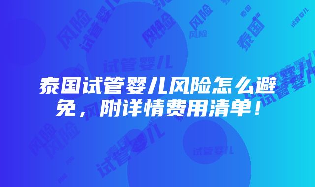 泰国试管婴儿风险怎么避免，附详情费用清单！